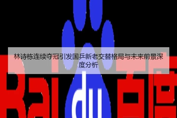 林诗栋连续夺冠引发国乒新老交替格局与未来前景深度分析