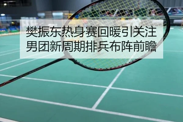 樊振东热身赛回暖引关注 男团新周期排兵布阵前瞻