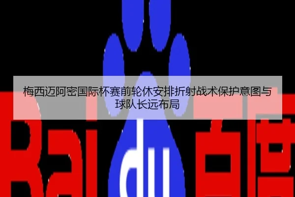 梅西迈阿密国际杯赛前轮休安排折射战术保护意图与球队长远布局