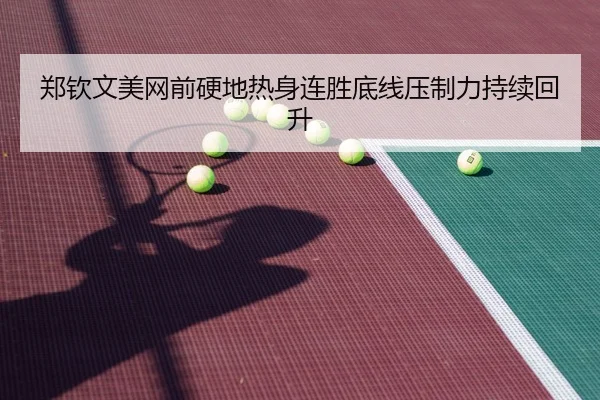 郑钦文美网前硬地热身连胜底线压制力持续回升